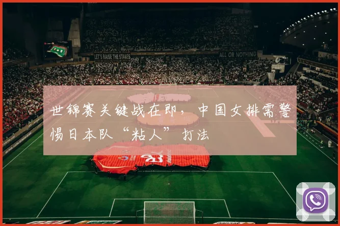 世锦赛关键战在即,中国女排需警惕日本队“粘人”打法