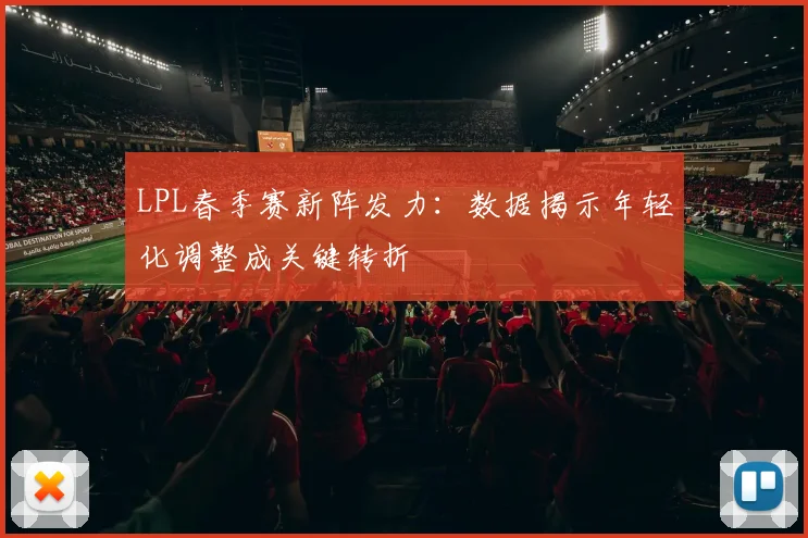 LPL春季赛新阵发力:数据揭示年轻化调整成关键转折