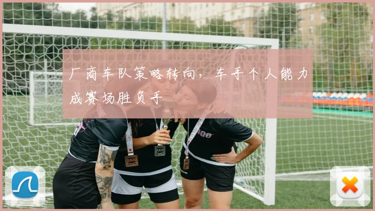 厂商车队策略转向，车手个人能力成赛场胜负手