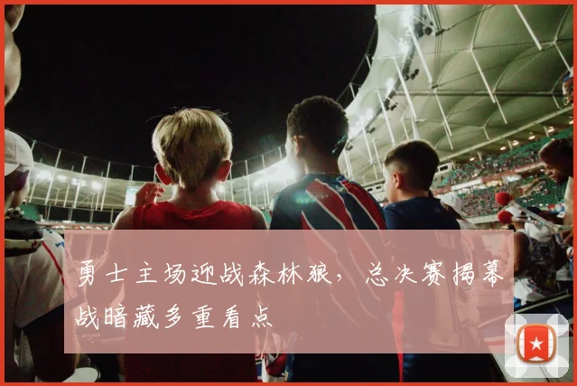 勇士主场迎战森林狼，总决赛揭幕战暗藏多重看点