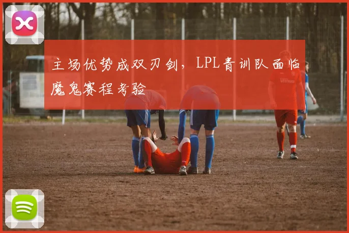 主场优势成双刃剑，LPL青训队面临魔鬼赛程考验