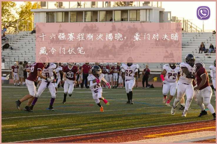 十六强赛程渐次揭晓,豪门对决暗藏冷门伏笔