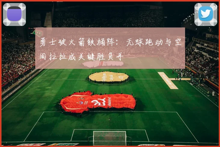 勇士破火箭铁桶阵:无球跑动与空间拉扯成关键胜负手