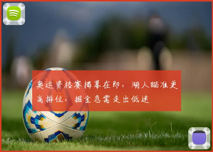 奥运资格赛揭幕在即，湖人瞄准更高排位，掘金急需走出低迷