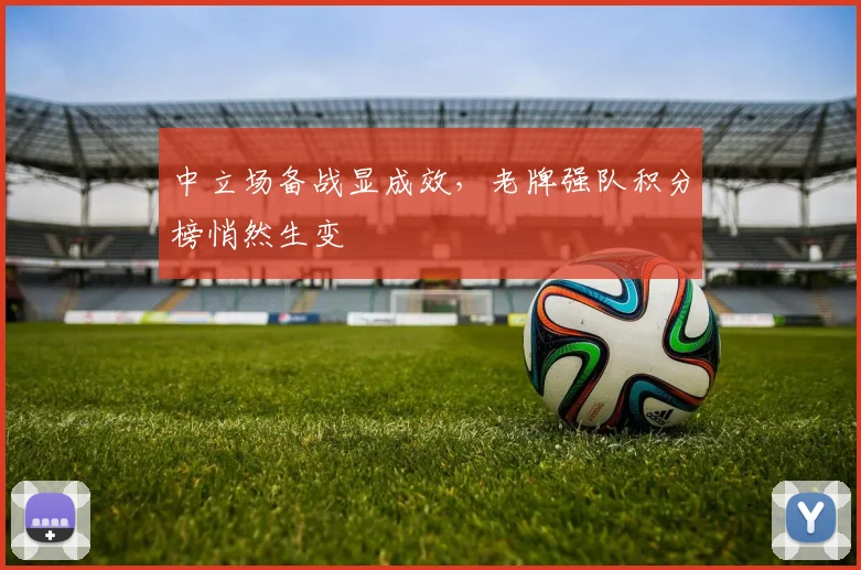 中立场备战显成效,老牌强队积分榜悄然生变