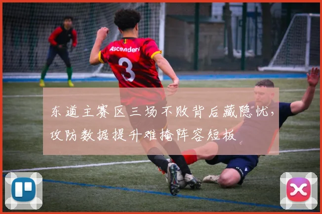 东道主赛区三场不败背后藏隐忧,攻防数据提升难掩阵容短板