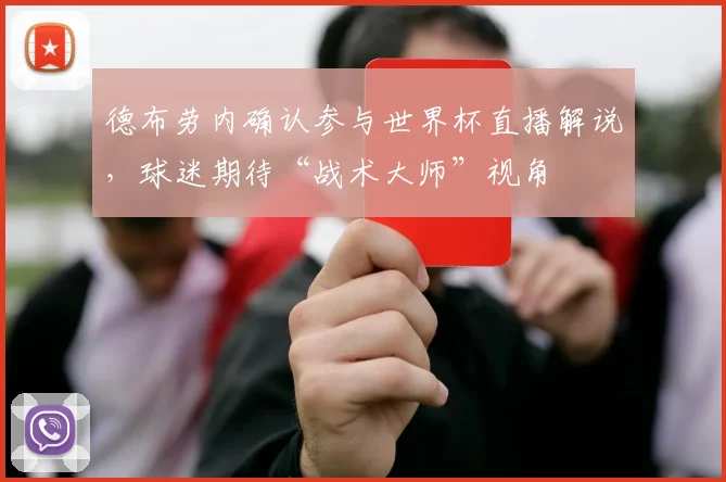 德布劳内确认参与世界杯直播解说,球迷期待“战术大师”视角